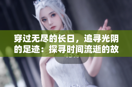 穿過無盡的長日，追尋光陰的足跡：探尋時間流逝的故事與意義