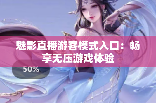 魅影直播游客模式入口：暢享無壓游戲體驗(yàn)