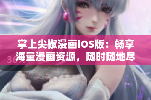 掌上尖椒漫畫iOS版：暢享海量漫畫資源，隨時隨地盡情閱讀