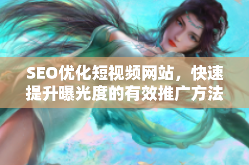 SEO優(yōu)化短視頻網(wǎng)站，快速提升曝光度的有效推廣方法