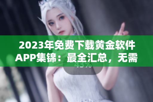 2023年免費(fèi)下載黃金軟件APP集錦：最全匯總，無需付費(fèi)