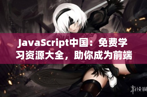 JavaScript中國(guó)：免費(fèi)學(xué)習(xí)資源大全，助你成為前端開(kāi)發(fā)高手