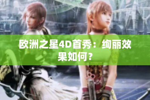 歐洲之星4D首秀：絢麗效果如何？