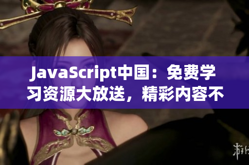 JavaScript中國(guó)：免費(fèi)學(xué)習(xí)資源大放送，精彩內(nèi)容不容錯(cuò)過!