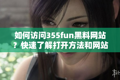 如何訪問355fun黑料網(wǎng)站？快速了解打開方法和網(wǎng)站內(nèi)容