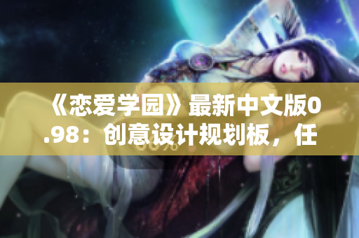 《戀愛學園》最新中文版0.98：創(chuàng)意設(shè)計規(guī)劃板，任務(wù)目標指引及總體試玩評測