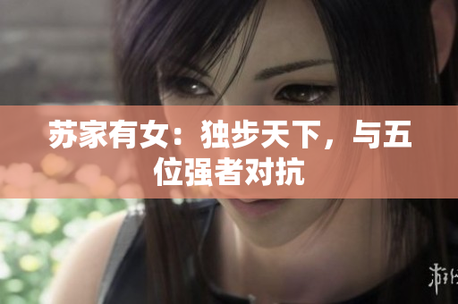 蘇家有女：獨(dú)步天下，與五位強(qiáng)者對(duì)抗