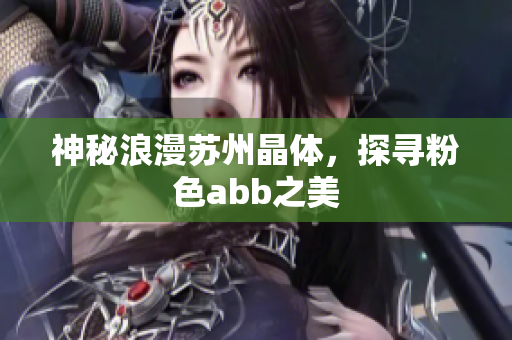 神秘浪漫蘇州晶體，探尋粉色abb之美