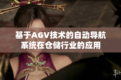 基于AGV技術(shù)的自動導航系統(tǒng)在倉儲行業(yè)的應(yīng)用