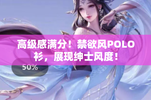 高級(jí)感滿分！禁欲風(fēng)POLO衫，展現(xiàn)紳士風(fēng)度！