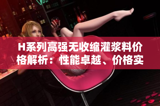 H系列高強(qiáng)無(wú)收縮灌漿料價(jià)格解析：性能卓越、價(jià)格實(shí)惠