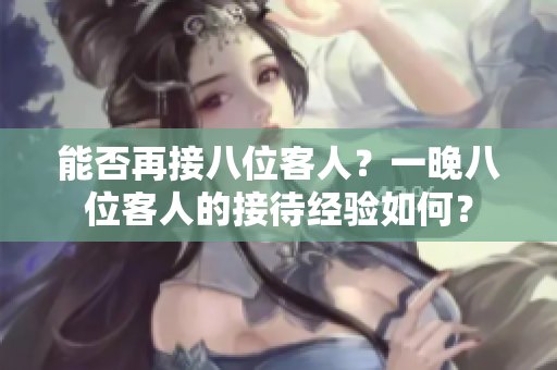 能否再接八位客人？一晚八位客人的接待經(jīng)驗(yàn)如何？