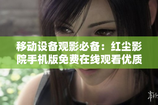 移動設(shè)備觀影必備：紅塵影院手機(jī)版免費(fèi)在線觀看優(yōu)質(zhì)影視