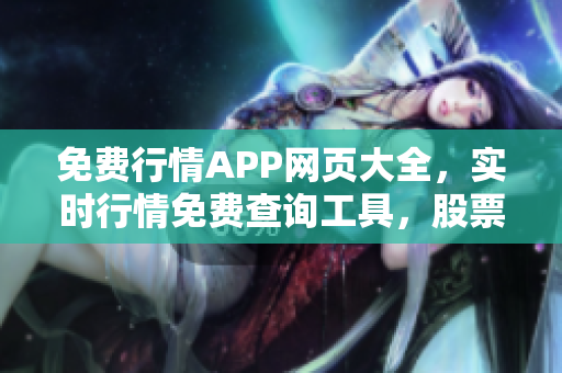 免費(fèi)行情APP網(wǎng)頁大全，實時行情免費(fèi)查詢工具，股票、期貨、外匯行情免費(fèi)獲取