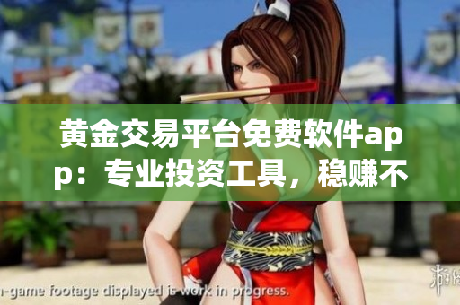 黃金交易平臺免費軟件app：專業(yè)投資工具，穩(wěn)賺不賠