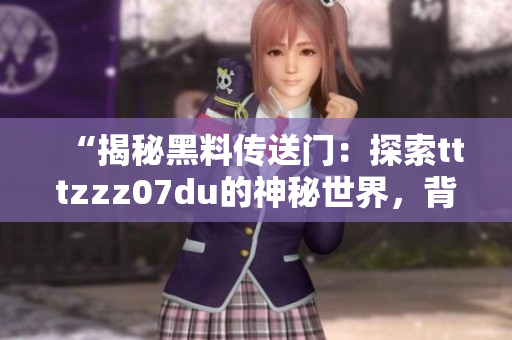 “揭秘黑料傳送門：探索tttzzz07du的神秘世界，背后真相令人驚嘆！”