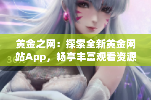 黃金之網(wǎng)：探索全新黃金網(wǎng)站App，暢享豐富觀看資源的完美指南！