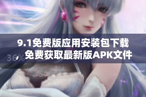 9.1免費(fèi)版應(yīng)用安裝包下載，免費(fèi)獲取最新版APK文件