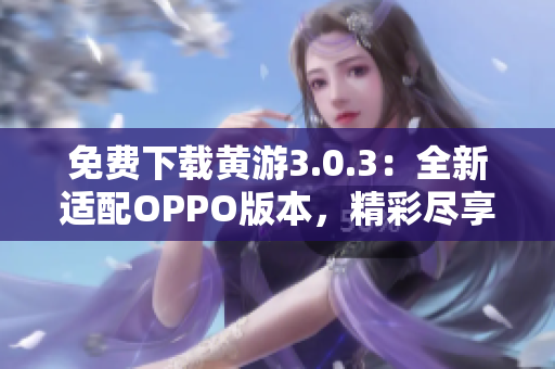 免費下載黃游3.0.3：全新適配OPPO版本，精彩盡享