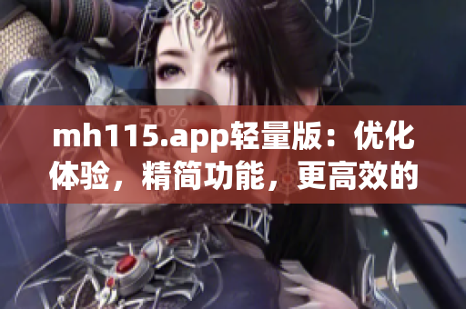 mh115.app輕量版：優(yōu)化體驗(yàn)，精簡(jiǎn)功能，更高效的MH115應(yīng)用