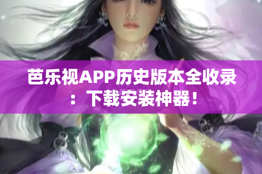 芭樂視APP歷史版本全收錄：下載安裝神器！