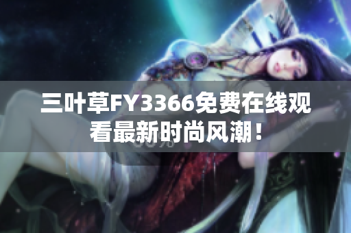 三葉草FY3366免費(fèi)在線觀看最新時(shí)尚風(fēng)潮！