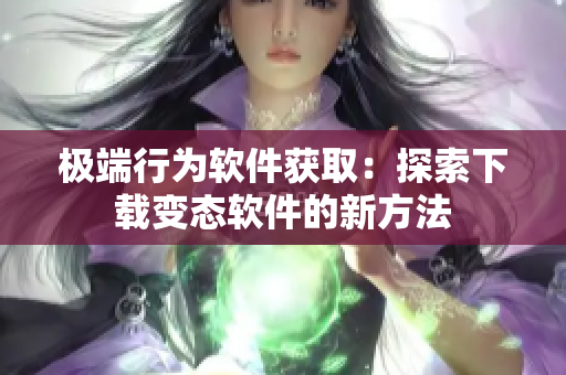 極端行為軟件獲?。禾剿飨螺d變態(tài)軟件的新方法