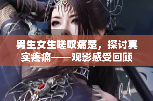 男生女生嗟嘆痛楚，探討真實(shí)疼痛——觀影感受回顧
