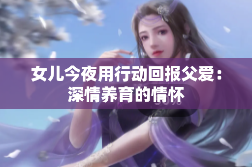 女兒今夜用行動(dòng)回報(bào)父愛：深情養(yǎng)育的情懷