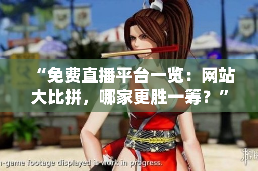 “免費(fèi)直播平臺(tái)一覽：網(wǎng)站大比拼，哪家更勝一籌？”