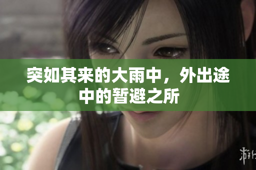 突如其來(lái)的大雨中，外出途中的暫避之所