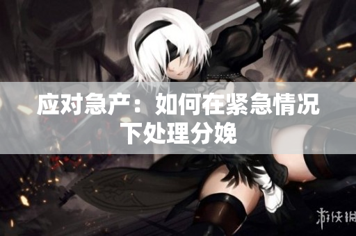 應(yīng)對(duì)急產(chǎn)：如何在緊急情況下處理分娩