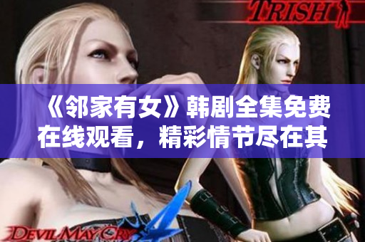 《鄰家有女》韓劇全集免費在線觀看，精彩情節(jié)盡在其中！