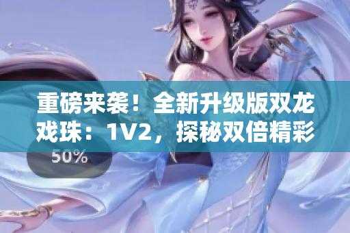 重磅來襲！全新升級版雙龍戲珠：1V2，探秘雙倍精彩！