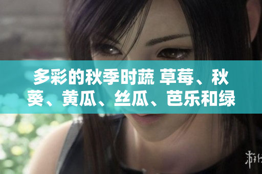 多彩的秋季時蔬 草莓、秋葵、黃瓜、絲瓜、芭樂和綠巨人