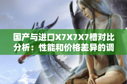 國產(chǎn)與進口X7X7X7槽對比分析：性能和價格差異的調(diào)查