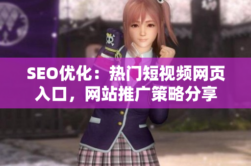 SEO優(yōu)化：熱門(mén)短視頻網(wǎng)頁(yè)入口，網(wǎng)站推廣策略分享