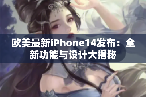歐美最新iPhone14發(fā)布：全新功能與設(shè)計大揭秘