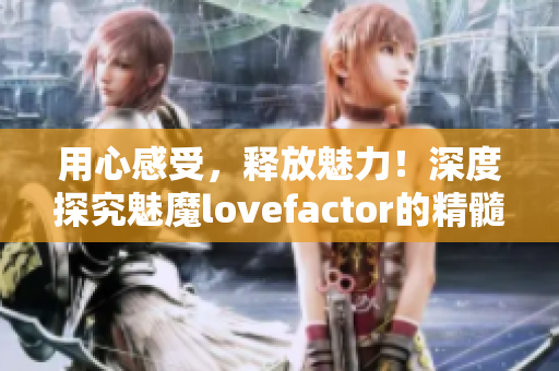 用心感受，釋放魅力！深度探究魅魔lovefactor的精髓