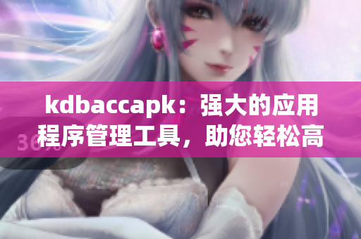 kdbaccapk：強大的應(yīng)用程序管理工具，助您輕松高效完成任務(wù)