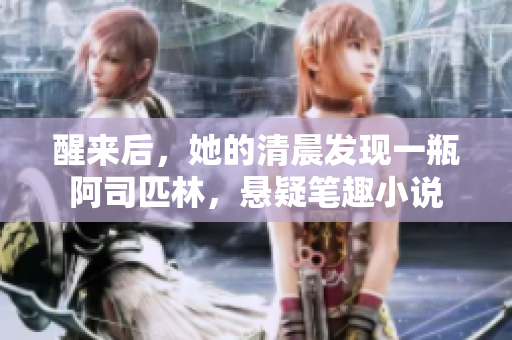 醒來后，她的清晨發(fā)現(xiàn)一瓶阿司匹林，懸疑筆趣小說