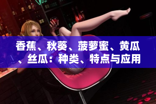香蕉、秋葵、菠蘿蜜、黃瓜、絲瓜：種類、特點與應(yīng)用的比較