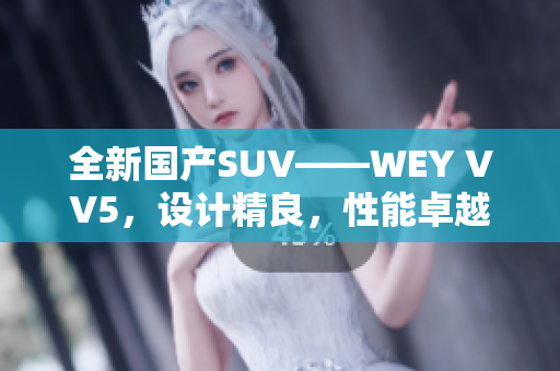 全新國產(chǎn)SUV——WEY VV5，設(shè)計精良，性能卓越，實力搶眼