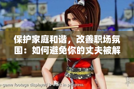 保護(hù)家庭和諧，改善職場(chǎng)氛圍：如何避免你的丈夫被解雇