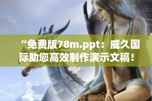 “免費(fèi)版78m.ppt：威久國際助您高效制作演示文稿！”