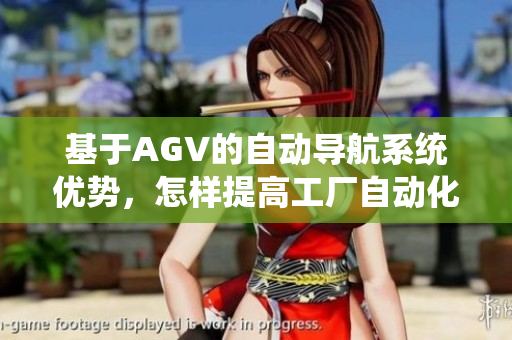 基于AGV的自動(dòng)導(dǎo)航系統(tǒng)優(yōu)勢(shì)，怎樣提高工廠自動(dòng)化效率？