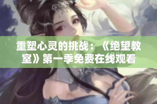 重塑心靈的挑戰(zhàn)：《絕望教室》第一季免費(fèi)在線觀看