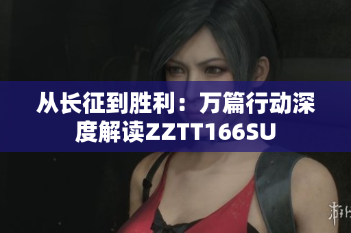 從長征到勝利：萬篇行動(dòng)深度解讀ZZTT166SU