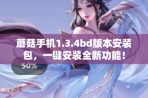 蘑菇手機(jī)1.3.4bd版本安裝包，一鍵安裝全新功能！