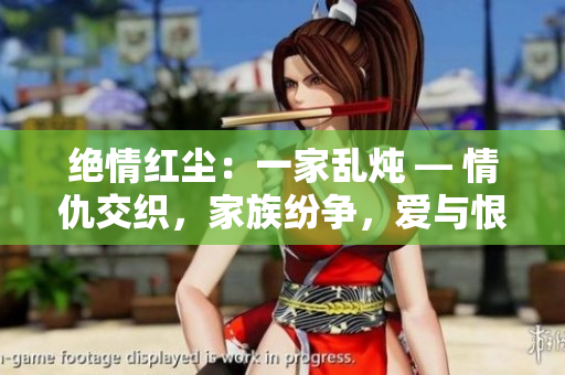絕情紅塵：一家亂燉 — 情仇交織，家族紛爭(zhēng)，愛(ài)與恨交織成的家族傳奇。